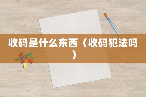 收碼是什么東西（收碼犯法嗎）