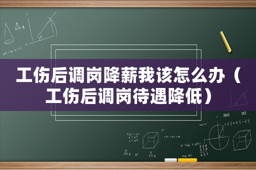 工傷后調崗降薪我該怎么辦（工傷后調崗待遇降低）