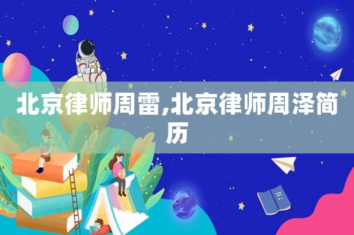 北京律師周雷,北京律師周澤簡歷