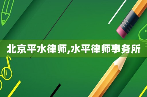北京平水律師,水平律師事務所