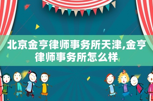 北京金亨律師事務所天津,金亨律師事務所怎么樣