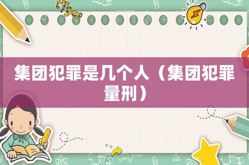 集團(tuán)犯罪是幾個(gè)人（集團(tuán)犯罪量刑）