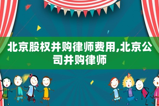 北京股權并購律師費用,北京公司并購律師