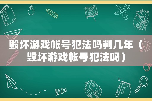 毀壞游戲帳號犯法嗎判幾年（毀壞游戲帳號犯法嗎）