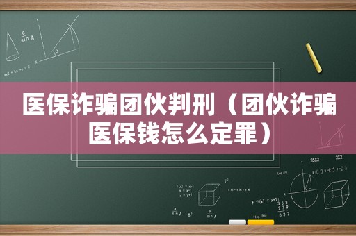 醫(yī)保詐騙團(tuán)伙判刑（團(tuán)伙詐騙醫(yī)保錢(qián)怎么定罪）