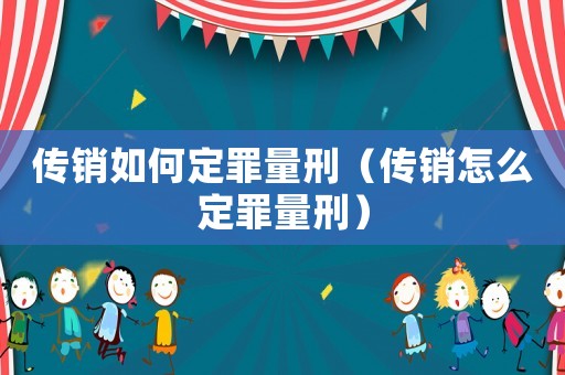 傳銷如何定罪量刑（傳銷怎么定罪量刑）