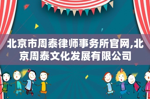 北京市周泰律師事務所官網,北京周泰文化發展有限公司
