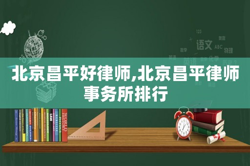 北京昌平好律師,北京昌平律師事務(wù)所排行