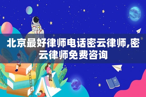 北京最好律師電話密云律師,密云律師免費咨詢
