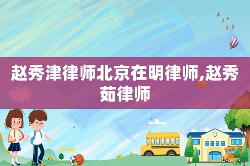 趙秀津律師北京在明律師,趙秀茹律師