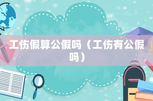 工傷假算公假嗎（工傷有公假嗎）