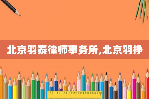 北京羽泰律師事務(wù)所,北京羽掙