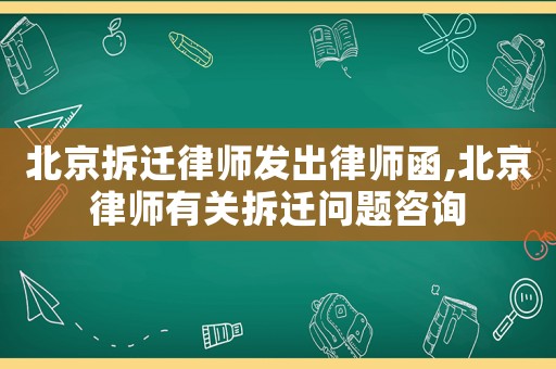 北京拆遷律師發(fā)出律師函,北京律師有關(guān)拆遷問題咨詢