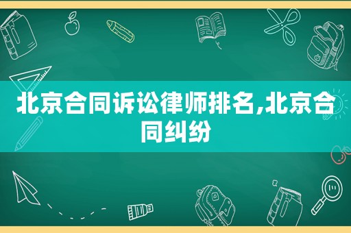 北京合同訴訟律師排名,北京合同糾紛