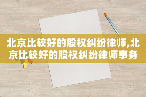 北京比較好的股權糾紛律師,北京比較好的股權糾紛律師事務所