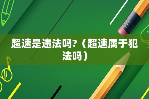 超速是違法嗎?（超速屬于犯法嗎）