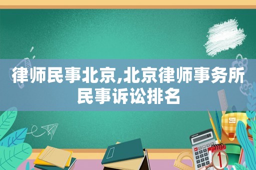 律師民事北京,北京律師事務所民事訴訟排名