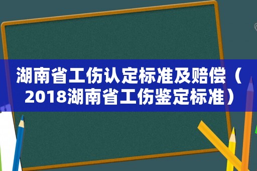 湖南省工傷認(rèn)定標(biāo)準(zhǔn)及賠償（2018湖南省工傷鑒定標(biāo)準(zhǔn)）