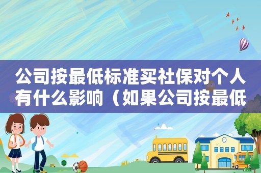 公司按最低標(biāo)準(zhǔn)買社保對(duì)個(gè)人有什么影響（如果公司按最低標(biāo)準(zhǔn)繳納社保）