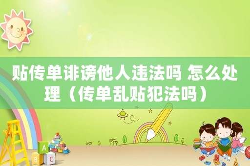 貼傳單誹謗他人違法嗎 怎么處理（傳單亂貼犯法嗎）