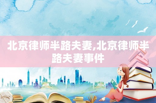 北京律師半路夫妻,北京律師半路夫妻事件