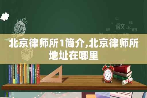 北京律師所1簡介,北京律師所地址在哪里