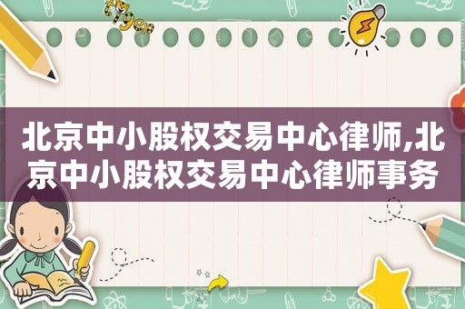 北京中小股權(quán)交易中心律師,北京中小股權(quán)交易中心律師事務(wù)所