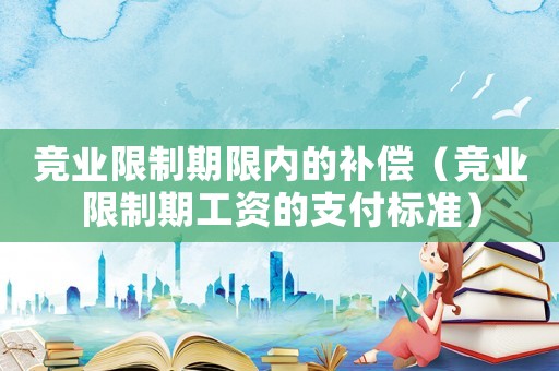 競業限制期限內的補償（競業限制期工資的支付標準）