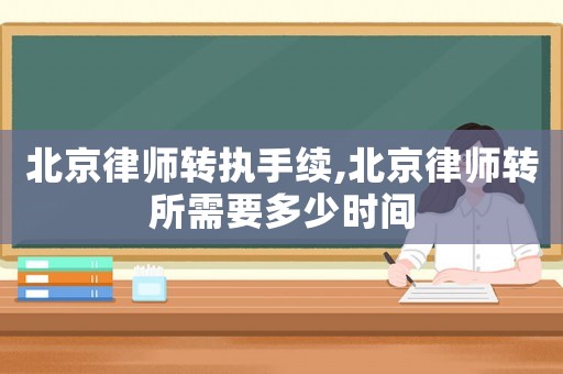 北京律師轉執手續,北京律師轉所需要多少時間