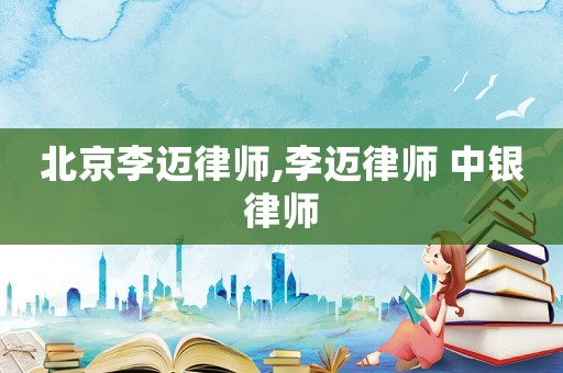 北京李邁律師,李邁律師 中銀律師