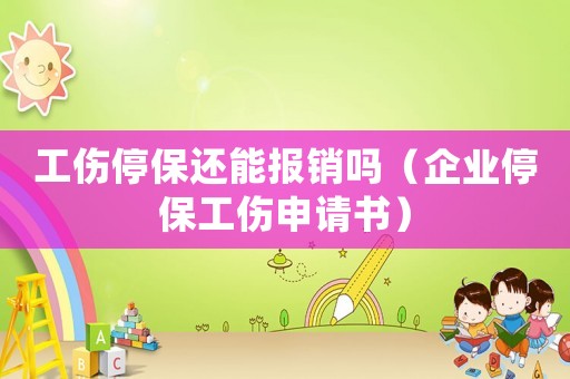 工傷停保還能報(bào)銷嗎（企業(yè)停保工傷申請書）