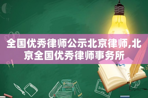 全國優(yōu)秀律師公示北京律師,北京全國優(yōu)秀律師事務(wù)所