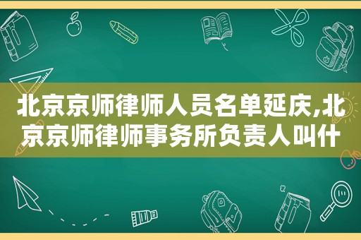 北京京師律師人員名單延慶,北京京師律師事務所負責人叫什么名字
