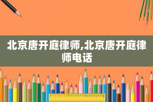 北京唐開庭律師,北京唐開庭律師電話