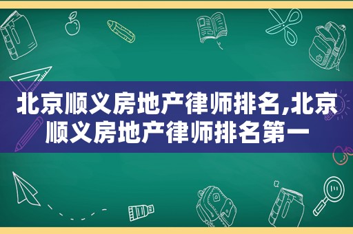 北京順義房地產律師排名,北京順義房地產律師排名第一