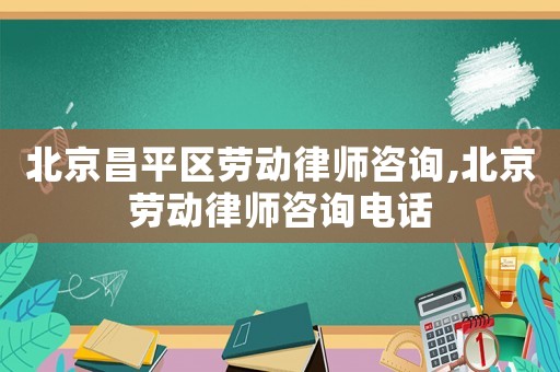 北京昌平區(qū)勞動律師咨詢,北京勞動律師咨詢電話