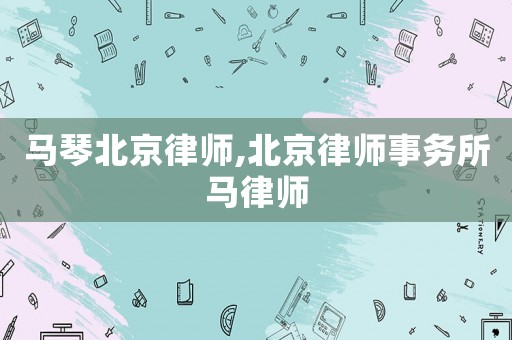 馬琴北京律師,北京律師事務(wù)所馬律師
