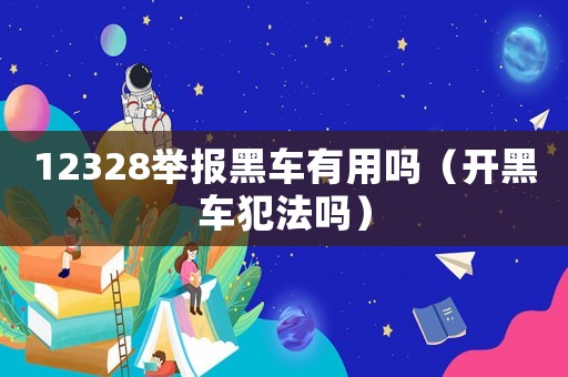 12328舉報黑車有用嗎（開黑車犯法嗎）