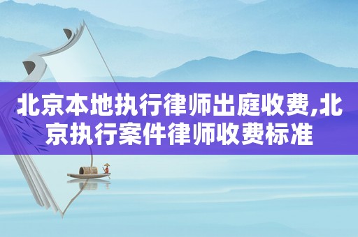 北京本地執行律師出庭收費,北京執行案件律師收費標準
