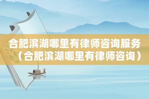 合肥濱湖哪里有律師咨詢服務（合肥濱湖哪里有律師咨詢）