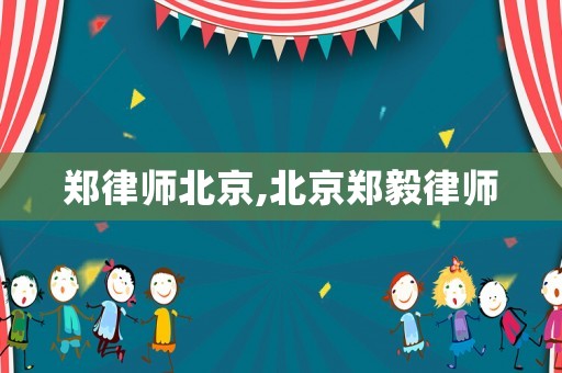 鄭律師北京,北京鄭毅律師