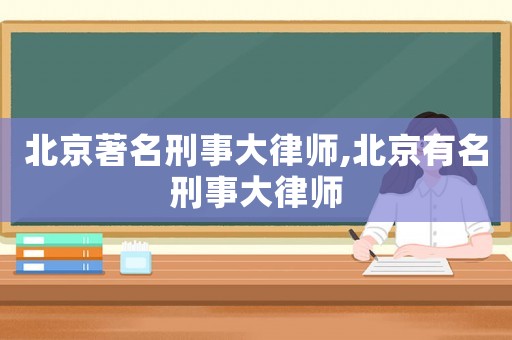 北京著名刑事大律師,北京有名刑事大律師