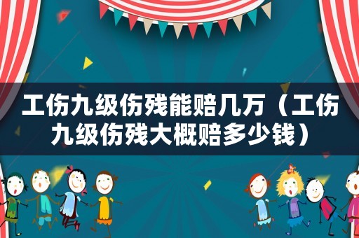 工傷九級(jí)傷殘能賠幾萬（工傷九級(jí)傷殘大概賠多少錢）