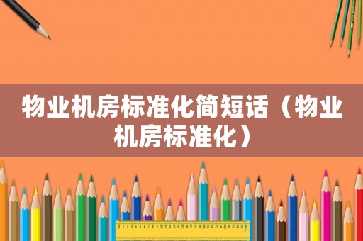 物業(yè)機(jī)房標(biāo)準(zhǔn)化簡(jiǎn)短話（物業(yè)機(jī)房標(biāo)準(zhǔn)化）