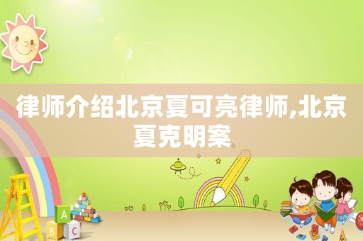 律師介紹北京夏可亮律師,北京夏克明案