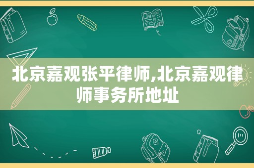 北京嘉觀張平律師,北京嘉觀律師事務所地址
