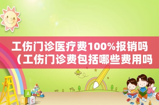 工傷門診醫療費100%報銷嗎（工傷門診費包括哪些費用嗎）