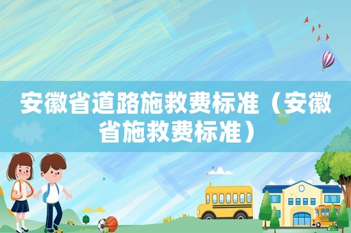 安徽省道路施救費標準（安徽省施救費標準）