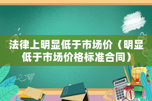 法律上明顯低于市場價（明顯低于市場價格標準合同）
