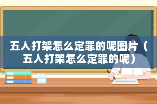 五人打架怎么定罪的呢圖片（五人打架怎么定罪的呢）